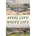 From the Steel City to the White City: Western Pennsylvania and the World's Columbian Exposition - Paperback