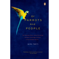 Of Parrots and People: The Sometimes Funny, Always Fascinating, and Often Catastrophic Collision of Two Intelligent Species - Paperback