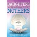 Daughters Betrayed by Their Mothers: Moving from Brokenness to Wholeness - Hardcover
