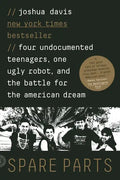 Spare Parts: Four Undocumented Teenagers, One Ugly Robot, and the Battle for the American Dream - Paperback