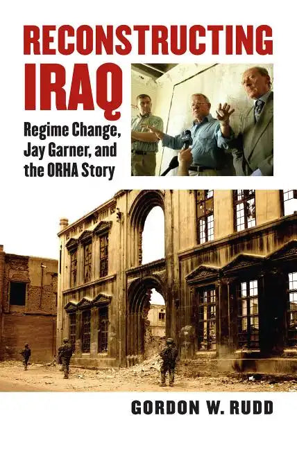 Reconstructing Iraq: Regime Change, Jay Garner, and the ORHA Story - Hardcover