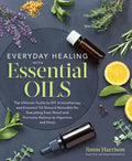 Everyday Healing with Essential Oils: The Ultimate Guide to DIY Aromatherapy and Essential Oil Natural Remedies for Everything from Mood and Hormone B - Paperback