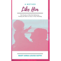 A Mother Like Him: The Practice of Merciful Mothering- Finding the Heart of Jesus in Your Parenting - Hardcover