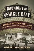 Midnight in Vehicle City: General Motors, Flint, and the Strike That Created the Middle Class - Hardcover