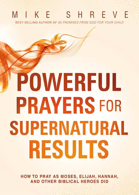 Powerful Prayers for Supernatural Results: How to Pray as Moses, Elijah, Hannah, and Other Biblical Heroes Did - Paperback