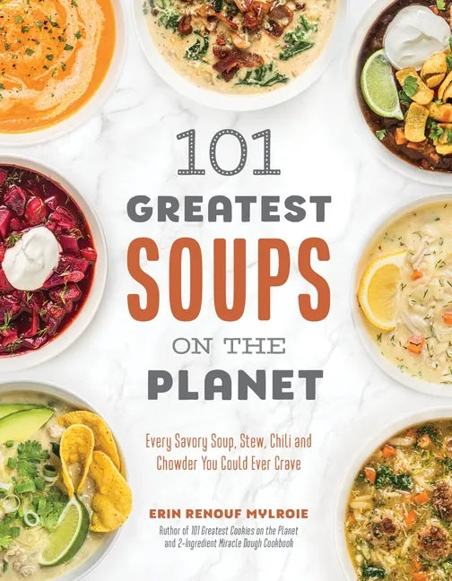 101 Greatest Soups on the Planet: Every Savory Soup, Stew, Chili and Chowder You Could Ever Crave - Paperback