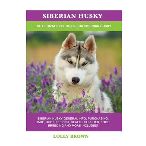 Siberian Husky: Siberian Husky General Info, Purchasing, Care, Cost, Keeping, Health, Supplies, Food, Breeding and More Included! The - Paperback