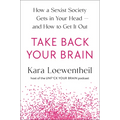 Take Back Your Brain: How a Sexist Society Gets in Your Head--And How to Get It Out - Hardcover