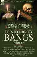 The Collected Supernatural and Weird Fiction of John Kendrick Bangs: Volume 3-Including Two Novellas 'Olympian Nights' and 'The Autobiography of Methu - Paperback
