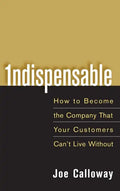 Indispensable: How to Become the Company That Your Customers Can't Live Without - Hardcover