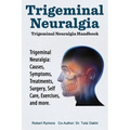 Trigeminal Neuralgia: Trigeminal Neuralgia Handbook. Trigeminal Neuralgia: Causes, Symptoms, Treatments, Surgery, Self-Care, Exercises, and more. - Paperback
