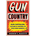 Gun Country: Gun Capitalism, Culture, and Control in Cold War America - Hardcover