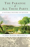 The Paradise of All These Parts, A Natural History of Boston - Paperback