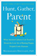 Hunt, Gather, Parent: What Ancient Cultures Can Teach Us about the Lost Art of Raising Happy, Helpful Little Humans - Hardcover