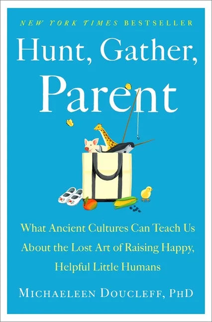 Hunt, Gather, Parent: What Ancient Cultures Can Teach Us about the Lost Art of Raising Happy, Helpful Little Humans - Hardcover