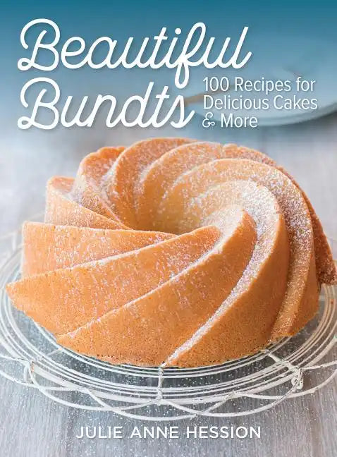 Beautiful Bundts: 100 Recipes for Delicious Cakes and More - Paperback