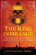 The King in Orange: The Magical and Occult Roots of Political Power - Paperback