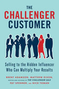 The Challenger Customer: Selling to the Hidden Influencer Who Can Multiply Your Results - Hardcover