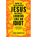 How to Talk about Jesus Without Looking Like an Idiot: A Panic-Free Guide to Having Natural Conversations about Your Faith - Paperback