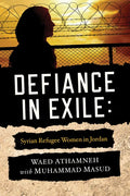 Defiance in Exile: Syrian Refugee Women in Jordan - Paperback