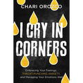 I Cry in Corners: Embracing Your Feelings, Throat-Punching Anxiety, and Managing Your Emotions Well - Hardcover