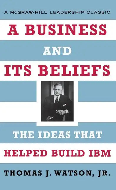 A Business and Its Beliefs: The Ideas That Helped Build IBM - Hardcover