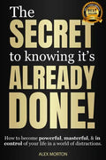 The Secret to Knowing It's Already Done!: How to Become Powerful, Masterful, & in Control of Your Life in a World of Distractions - Hardcover