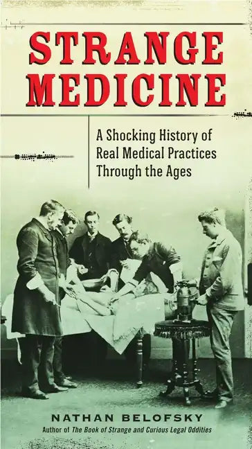 Strange Medicine: A Shocking History of Real Medical Practices Through the Ages - Paperback
