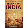 History of India: An Enthralling Overview of Significant Civilizations, Empires, Events, People, and Religion - Hardcover
