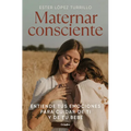 Maternar Consciente: Entiende Tus Emociones Para Cuidar de Ti Y de Tu Bebé / Conscious Mothering: Understand Your Emotions to Take Care of Yourself an - Hardcover
