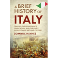 A Brief History of Italy: Tracing the Renaissance, Unification, and the Lively Evolution of Art and Culture - Paperback
