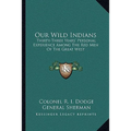Our Wild Indians: Thirty-Three Years' Personal Experience Among The Red Men Of The Great West - Paperback
