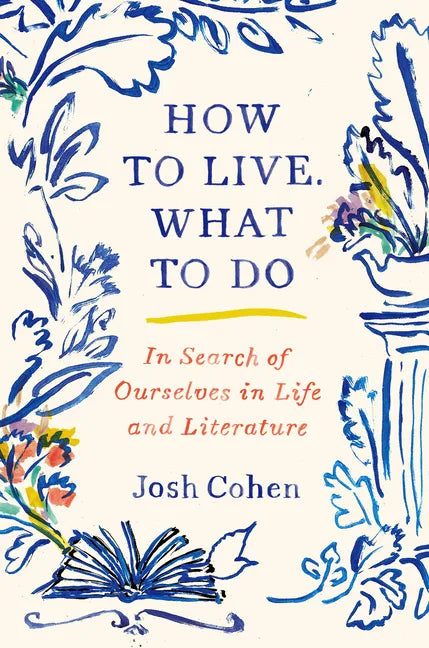 How to Live. What to Do: In Search of Ourselves in Life and Literature - Hardcover