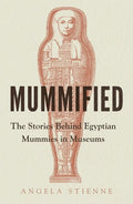 Mummified: The Stories Behind Egyptian Mummies in Museums - Hardcover