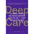 Deep Care: The Radical Activists Who Provided Abortions, Defied the Law, and Fought to Keep Clinics Open - Paperback