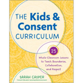 The Kids and Consent Curriculum: 25 Whole-Classroom Lessons to Teach Boundaries, Collaboration, and Respect - Paperback
