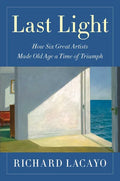 Last Light: How Six Great Artists Made Old Age a Time of Triumph - Hardcover