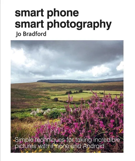 Smart Phone Smart Photography: Simple Techniques for Taking Incredible Pictures with iPhone and Android - Paperback
