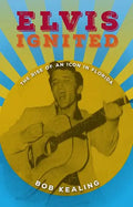 Elvis Ignited: The Rise of an Icon in Florida - Hardcover