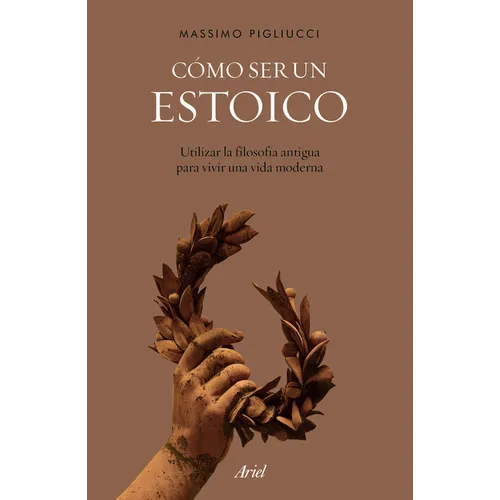 Cómo Ser Un Estoico: Utilizar La Filosofía Antigua Para Vivir Una Vida Moderna - Paperback