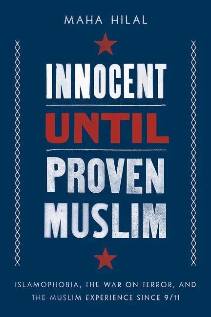 Innocent Until Proven Muslim: Islamophobia, the War on Terror, and the Muslim Experience Since 9/11 - Hardcover