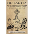 Herbal Tea - The Health Uses and History of Botanical Brews Across Civilizations and Time - Paperback