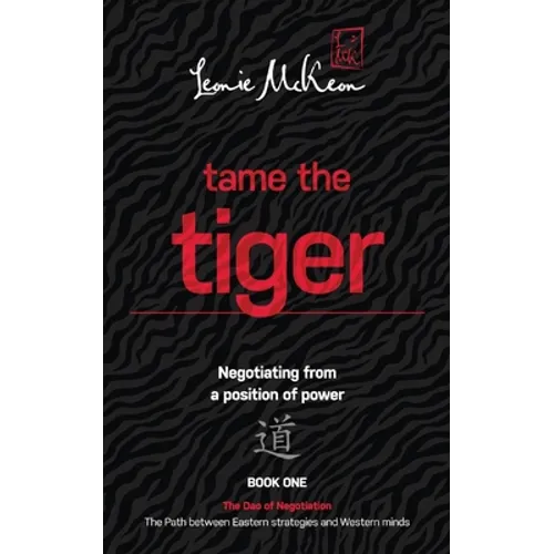 Tame the Tiger: Negotiating from a position of power (The Dao of Negotiation: The Path Between Eastern Strategies and Western Minds Bo - Paperback