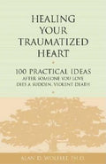 Healing Your Traumatized Heart: 100 Practical Ideas After Someone You Love Dies a Sudden, Violent Death - Paperback