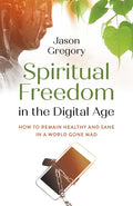 Spiritual Freedom in the Digital Age: How to Remain Healthy and Sane in a World Gone Mad - Paperback