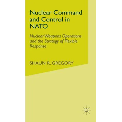 Nuclear Command and Control in NATO: Nuclear Weapons Operations and the Strategy of Flexible Response - Hardcover