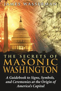 The Secrets of Masonic Washington: A Guidebook to the Signs, Symbols, and Ceremonies at the Origin of America's Capital - Paperback