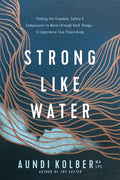 Strong Like Water: Finding the Freedom, Safety, and Compassion to Move Through Hard Things--And Experience True Flourishing - Paperback