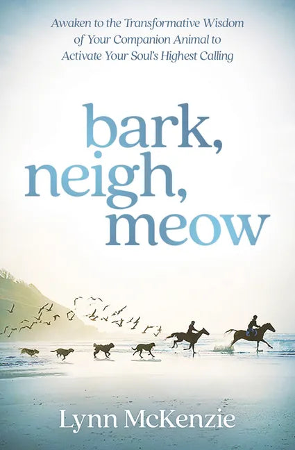 Bark, Neigh, Meow: Awaken to the Transformative Wisdom of Your Companion Animal to Activate Your Soul's Highest Calling - Paperback