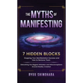 The Myths of Manifesting: 7 Hidden Blocks Stopping Your Manifestation Success and How to Remove Them - Debunking the Biggest Mistakes and Miscon - Hardcover